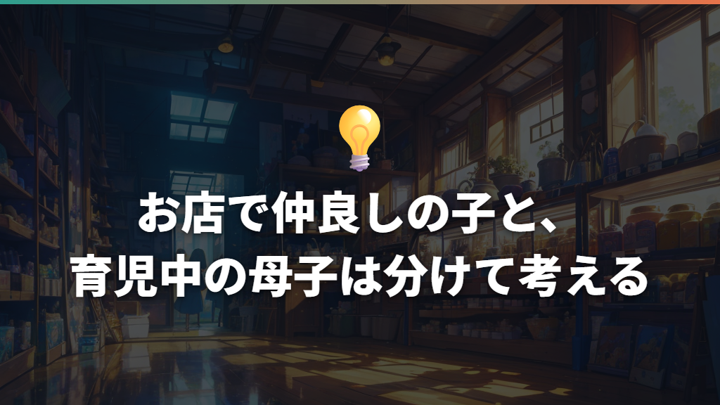 お店で仲良しの子と、育児中の母子は分けて考える