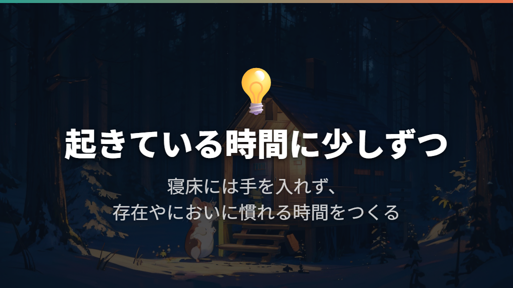 寝床には手を入れず、起きているときに存在やにおいに慣らす