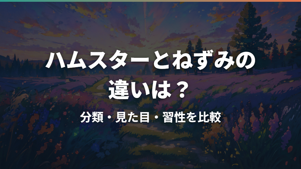 ハムスターとねずみの違いは?分類・見た目・習性を比較